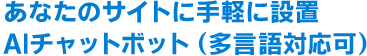 接客・追客チャットボット、Webチャット あなたのサイトに手軽に設置。AIチャットボット・Webチャット 問い合わせ・申し込みフォームのコンバージョンアップに。多言語対応可